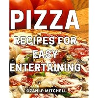 Pizza Recipes For Easy Entertaining: Deliciously Simple to Elevate Your Game - The Ultimate Gift for Food Lovers and Aspiring Chefs