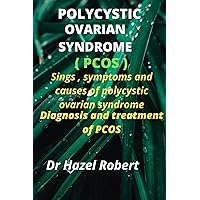 Polycystic Ovarian Syndrome (PCOS ): Signs , Symptoms and Causes of Polycystic Ovarian Syndrome . Diagnosis and Treatment of PCOS