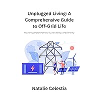 Unplugged Living: A Comprehensive Guide to Off-Grid Life: Mastering Independence, Sustainability, and Serenity Unplugged Living: A Comprehensive Guide to Off-Grid Life: Mastering Independence, Sustainability, and Serenity Kindle Paperback