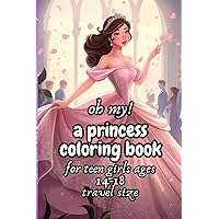 oh my! a princess coloring book for teens girls ages 14-18 travel size: for lovers of cartoon princesses and ballgown fashion. It's easy and relaxing ... relief. Now comes in a small travel size. oh my! a princess coloring book for teens girls ages 14-18 travel size: for lovers of cartoon princesses and ballgown fashion. It's easy and relaxing ... relief. Now comes in a small travel size. Paperback
