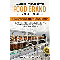 Launch Your Own Food Brand from Home: Your Recipes to a successful Business startup - How to Hire a Co-Packer, Business plan, Branding, Licensing, Legalities, Regulations & MORE!