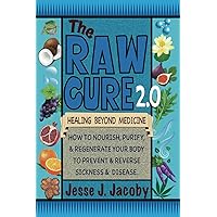 The Raw Cure 2.0 : Healing Beyond Medicine: How to Nourish, Purify, & Regenerate Your Body to Free Yourself From Sickness & Disease The Raw Cure 2.0 : Healing Beyond Medicine: How to Nourish, Purify, & Regenerate Your Body to Free Yourself From Sickness & Disease Paperback Kindle Hardcover