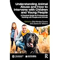 Understanding Animal Abuse and How to Intervene with Children and Young People: A Practical Guide for Professionals Working With People and Animals Understanding Animal Abuse and How to Intervene with Children and Young People: A Practical Guide for Professionals Working With People and Animals Kindle Hardcover Paperback