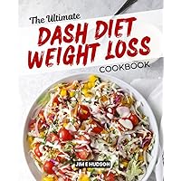 The Ultimate DASH Diet Weight Loss Cookbook: Simple Recipes with Low Sodium Content to Reduce Blood Pressure and Promote Healthy Weight Loss While ... Live healthily without compromising flavor