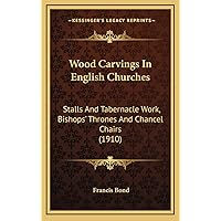 Wood Carvings In English Churches: Stalls And Tabernacle Work, Bishops' Thrones And Chancel Chairs (1910) Wood Carvings In English Churches: Stalls And Tabernacle Work, Bishops' Thrones And Chancel Chairs (1910) Hardcover Paperback