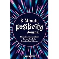 3 Minute Positivity Journal: Elevate Your Emotional State. Exercise Your Brain. Transform Your Existence