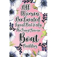 All Women Are Created Equal But Only The Finest Become Boat Builders: Boat Builder Gift For Birthday, Christmas..., 6×9, Lined Notebook Journal