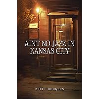 Ain't No Jazz In Kansas City Ain't No Jazz In Kansas City Kindle Paperback