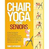Chair Yoga for Seniors: 21 Day Journey for Enhanced Vitality, Improved Balance, and Unmatched Flexibility for Beginners to Advanced Practitioners Chair Yoga for Seniors: 21 Day Journey for Enhanced Vitality, Improved Balance, and Unmatched Flexibility for Beginners to Advanced Practitioners Kindle Paperback
