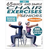 65 QUICK AND SIMPLE CHAIR EXERCISES FOR SENIOR: The Most Comprehensive Step-by-Step Guide to Joint Health with Illustrated & Easy Exercises for Balance, Flexibility and Lose Weight 65 QUICK AND SIMPLE CHAIR EXERCISES FOR SENIOR: The Most Comprehensive Step-by-Step Guide to Joint Health with Illustrated & Easy Exercises for Balance, Flexibility and Lose Weight Paperback Kindle