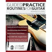 Guided Practice Routines For Guitar – Advanced Level: Practice with 128 Guided Exercises in this Comprehensive 10-Week Guitar Course (How to Practice Guitar) Guided Practice Routines For Guitar – Advanced Level: Practice with 128 Guided Exercises in this Comprehensive 10-Week Guitar Course (How to Practice Guitar) Paperback Kindle