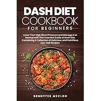 Dash Diet Cookbook For Beginners: Lower Your High Blood Pressure and Manage it at Normal with This Essential Guide of Dash Diet Containing A Collection of Delicious, and Nutritious Low-Salt Recipes. Dash Diet Cookbook For Beginners: Lower Your High Blood Pressure and Manage it at Normal with This Essential Guide of Dash Diet Containing A Collection of Delicious, and Nutritious Low-Salt Recipes. Paperback