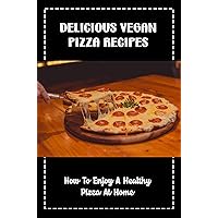 Delicious Vegan Pizza Recipes: How To Enjoy A Healthy Pizza At Home