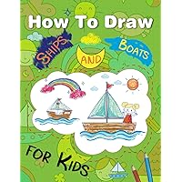 How to Draw Ships and Boats for Kids: 50 Step-by-step Drawing Books With Marine Vessels, Boats, Sailing Boats, Fishing Vessels, and More