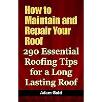 How to Maintain and Repair Your Roof: 290 Essential Roofing Tips for a Long Lasting Roof How to Maintain and Repair Your Roof: 290 Essential Roofing Tips for a Long Lasting Roof Kindle Paperback