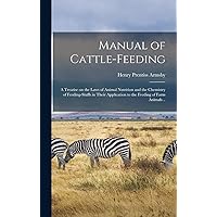 Manual of Cattle-feeding: A Treatise on the Laws of Animal Nutrition and the Chemistry of Feeding-stuffs in Their Application to the Feeding of Farm Animals .. Manual of Cattle-feeding: A Treatise on the Laws of Animal Nutrition and the Chemistry of Feeding-stuffs in Their Application to the Feeding of Farm Animals .. Hardcover Paperback