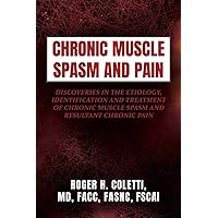 Chronic Muscle Spasm and Pain: Discoveries in the Etiology, Identification and Treatment of Chronic Muscle Spasm and Resultant Chronic Pain Chronic Muscle Spasm and Pain: Discoveries in the Etiology, Identification and Treatment of Chronic Muscle Spasm and Resultant Chronic Pain Paperback Kindle Hardcover