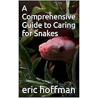 A Comprehensive Guide to Caring for Snakes (Treat Your Pets Like Family: Guides To Pet Care Of Different Species.)