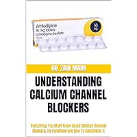 UNDERSTANDING CALCIUM CHANNEL BLOCKERS: Everything You Must Know About Calcium Channel Blockers, Its Functions And How To Administer It UNDERSTANDING CALCIUM CHANNEL BLOCKERS: Everything You Must Know About Calcium Channel Blockers, Its Functions And How To Administer It Kindle Paperback