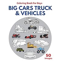 Coloring Book for Boys Big Cars Trucks & Vehicles: Big High Quality Picture and Images Vehicles, Cars, Trucks, Trains and Motorcycles. Fun Easy and Relaxing For Boys and Kids Ages 4-8.