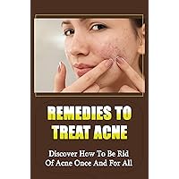 Remedies To Treat Acne: Discover How To Be Rid Of Acne Once And For All