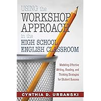 Using the Workshop Approach in the High School English Classroom: Modeling Effective Writing, Reading, and Thinking Strategies for Student Success Using the Workshop Approach in the High School English Classroom: Modeling Effective Writing, Reading, and Thinking Strategies for Student Success Paperback Kindle