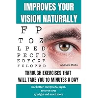 IMPROVES YOUR VISION NATURALLY THROUGH EXERCISES THAT WILL TAKE YOU 10 MINUTES A DAY: See better, exceptional sight, recover your eyesight and much more. IMPROVES YOUR VISION NATURALLY THROUGH EXERCISES THAT WILL TAKE YOU 10 MINUTES A DAY: See better, exceptional sight, recover your eyesight and much more. Paperback Kindle