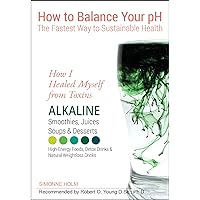 How I Healed Myself from Toxins: Alkaline Smoothies, Juices, Soups & Desserts. High-Energy Foods, Detox Drinks & Natural Weightloss Drinks: How to Balance Your pH How I Healed Myself from Toxins: Alkaline Smoothies, Juices, Soups & Desserts. High-Energy Foods, Detox Drinks & Natural Weightloss Drinks: How to Balance Your pH Kindle