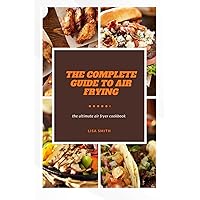 THE COMPLETE GUIDE TO AIR FRYING: The ultimate air fryer cookbook THE COMPLETE GUIDE TO AIR FRYING: The ultimate air fryer cookbook Paperback Kindle