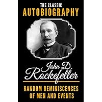 The Classic Autobiography of John D. Rockefeller - Random Reminiscences Of Men And Events The Classic Autobiography of John D. Rockefeller - Random Reminiscences Of Men And Events Paperback