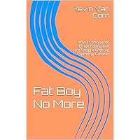 Fat Boy No More: How I Conquered Binge Eating and Lost Weight Without Counting Calories Fat Boy No More: How I Conquered Binge Eating and Lost Weight Without Counting Calories Kindle
