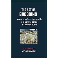 THE ART OF BROODING DAY OLD CHICKS: A Comprehensive Guide on how to raise day old chicks THE ART OF BROODING DAY OLD CHICKS: A Comprehensive Guide on how to raise day old chicks Kindle