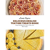Delicious English Teatime Treats Book: Easy Recipes for Tarts, Pies, and Mini Puds
