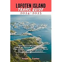 LOFOTEN ISLAND TRAVEL GUIDE 2024-2025: Unlock the Secrets of Lofoten: Insider Tips, Hidden Gems, and Practical Advice for Your Ultimate Adventure (Lester Travel)