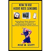 HOW TO USE HEART RATE SENSORS: Using Heart Rate Sensors Medically, to Enhance Cardiovascular Heart and Optimize Outdoor Performances HOW TO USE HEART RATE SENSORS: Using Heart Rate Sensors Medically, to Enhance Cardiovascular Heart and Optimize Outdoor Performances Kindle Paperback