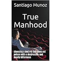 True Manhood: Choosing a Red Pill that does not poison with a destructive and deadly bitterness