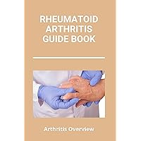 Rheumatoid Arthritis Guide Book: Arthritis Overview: Unusual Symptoms Of Rheumatoid Arthritis Rheumatoid Arthritis Guide Book: Arthritis Overview: Unusual Symptoms Of Rheumatoid Arthritis Kindle Paperback