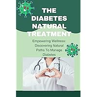 The diabetes natural treatment : Empowering Wellness: Discovering Natural Paths To Manage Diabetes The diabetes natural treatment : Empowering Wellness: Discovering Natural Paths To Manage Diabetes Kindle Paperback