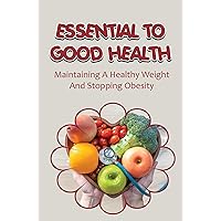 Essential To Good Health: Maintaining A Healthy Weight And Stopping Obesity