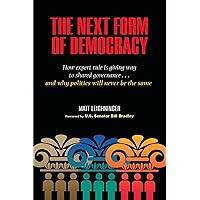 The Next Form of Democracy: How Expert Rule Is Giving Way to Shared Governance -- and Why Politics Will Never Be the Same The Next Form of Democracy: How Expert Rule Is Giving Way to Shared Governance -- and Why Politics Will Never Be the Same Hardcover Paperback