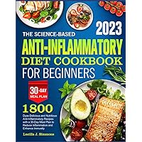 The Science-Based Anti-Inflammatory Diet Cookbook for Beginners: 1800 Dyas Delicious and Nutritious Anti-Inflammatory Recipes with a 30-Day Meal Plan to Reduce Inflammation and Enhance Immunity The Science-Based Anti-Inflammatory Diet Cookbook for Beginners: 1800 Dyas Delicious and Nutritious Anti-Inflammatory Recipes with a 30-Day Meal Plan to Reduce Inflammation and Enhance Immunity Paperback Kindle