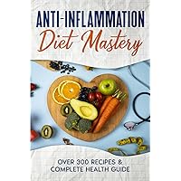 Anti-Inflammation Diet Mastery: Over 300 Recipes & Complete Health Guide