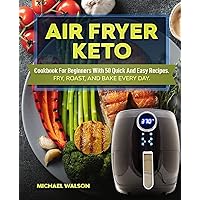 Air Fryer Keto Cookbook For Beginners With 50 Quick And Easy Recipes. Fry, Roast, And Bake Every Day