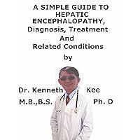 A Simple Guide To Hepatic Encephalopathy, Diagnosis, Treatment And Related Conditions A Simple Guide To Hepatic Encephalopathy, Diagnosis, Treatment And Related Conditions Kindle