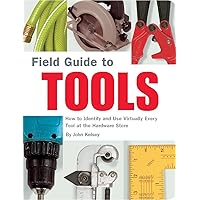 Field Guide to Tools: How to Identify and Use Virtually Every Tool at the Hardware Store Field Guide to Tools: How to Identify and Use Virtually Every Tool at the Hardware Store Paperback Kindle
