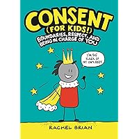 Consent (for Kids!): Boundaries, Respect, and Being in Charge of YOU (A Be Smart About Book, 1) Consent (for Kids!): Boundaries, Respect, and Being in Charge of YOU (A Be Smart About Book, 1) Hardcover Kindle