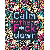 Calm the F*ck Down A Swear Word Coloring Book: funny Soothe the soul Sweary and swearing Self helps to Care Color Pandemic Stress Away Reduce Anxiety ... holidays occasional Wonderful Gift Idea!