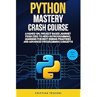 Python Mastery Crash Course: A Hands-On, Project-Based Journey from Zero to Hero in Programming, Learning the Best Coding Practices and Advanced Programming ... Ultimate Guide (Programming and Technology) Python Mastery Crash Course: A Hands-On, Project-Based Journey from Zero to Hero in Programming, Learning the Best Coding Practices and Advanced Programming ... Ultimate Guide (Programming and Technology) Kindle Paperback