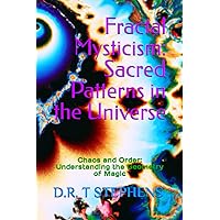 Fractal Mysticism: Sacred Patterns in the Universe: Chaos and Order: Understanding the Geometry of Magic