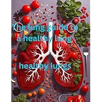 The lung guide to a healthy lung: A healthy lung The lung guide to a healthy lung: A healthy lung Kindle Paperback